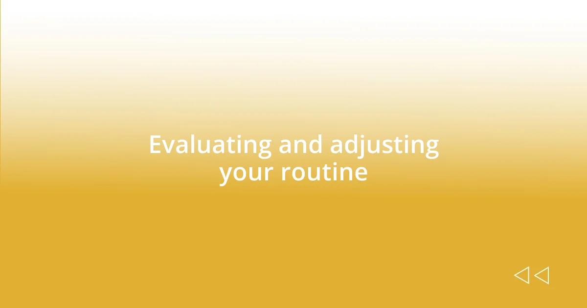 Evaluating and adjusting your routine