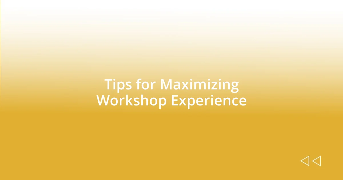 Tips for Maximizing Workshop Experience