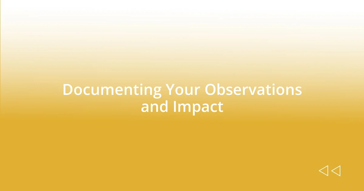 Documenting Your Observations and Impact